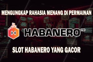 Mengungkap Rahasia Menang di Permainan Slot Habanero yang Gacor